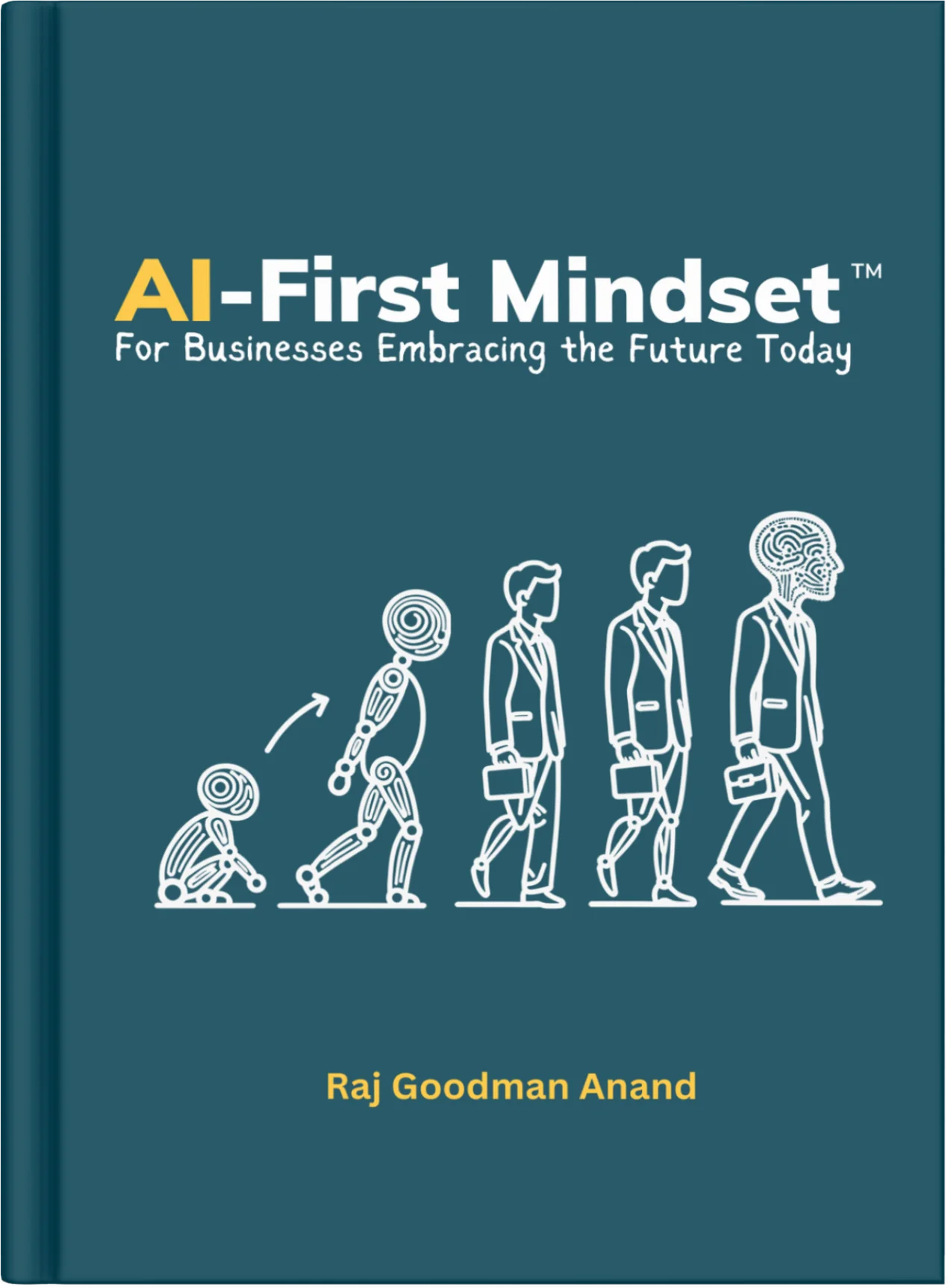 The AI-First Mindset - For Businesses Embracing the Future Today, by Raj Goodman Anand